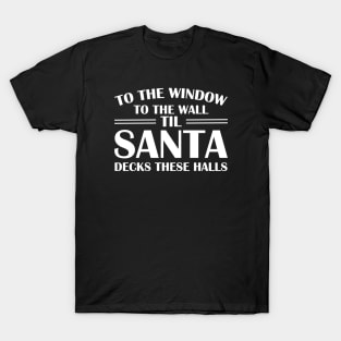 To The Window To The Wall Til Santa Decks These Halls Xmas T-Shirt